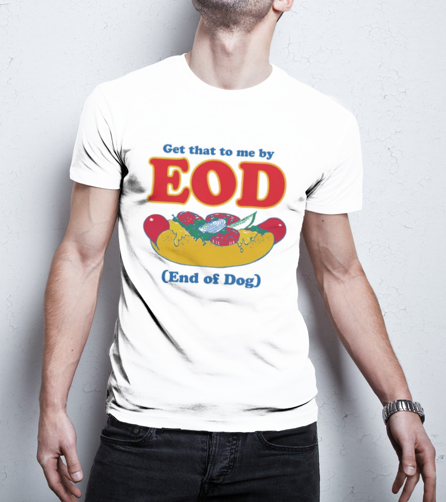 Get That To Me By EOD End Of Dog Hot Dog With Cheese And Pickles T-Shirt