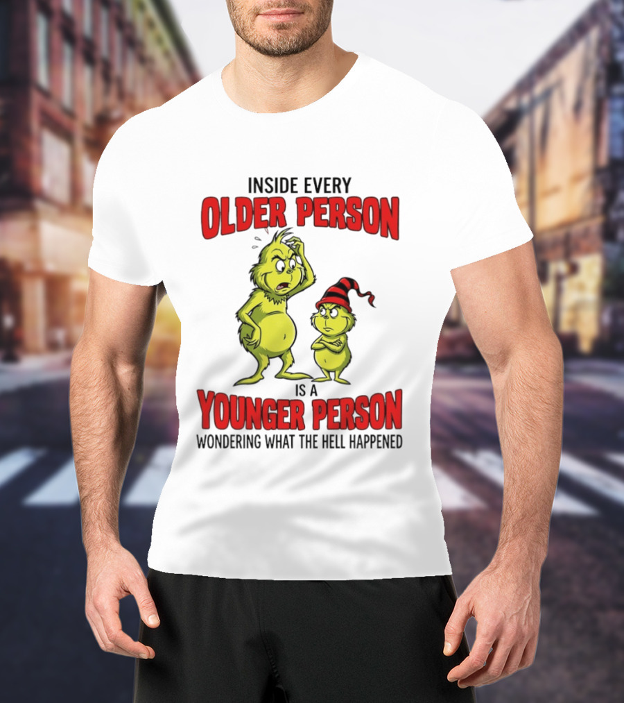 Grinch Inside Every Older Person Is A Younger Person Wondering What The Hell Happened T-Shirt