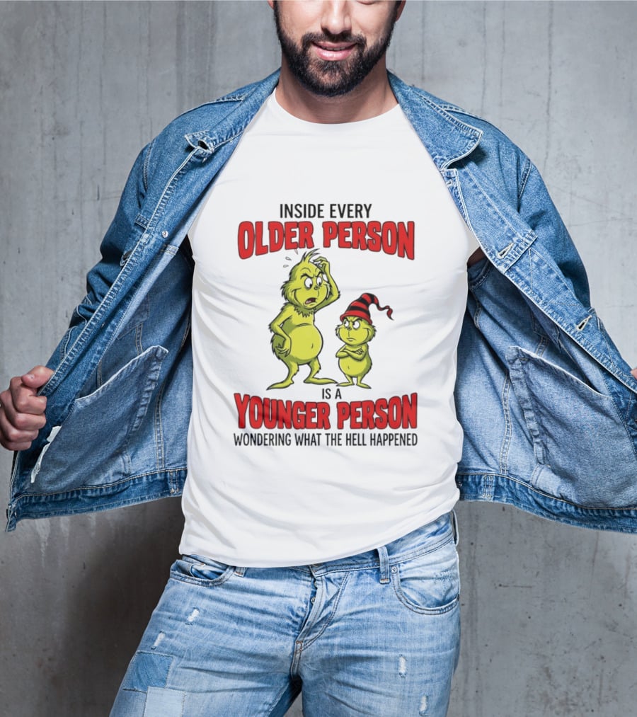 Grinch Inside Every Older Person Is A Younger Person Wondering What The Hell Happened T-Shirt