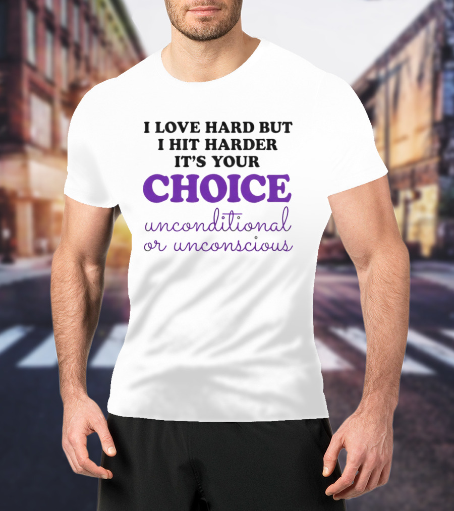 I Love Hard But I Hit Harder It's Your Choice Unconditional Or Unconscious T-Shirt