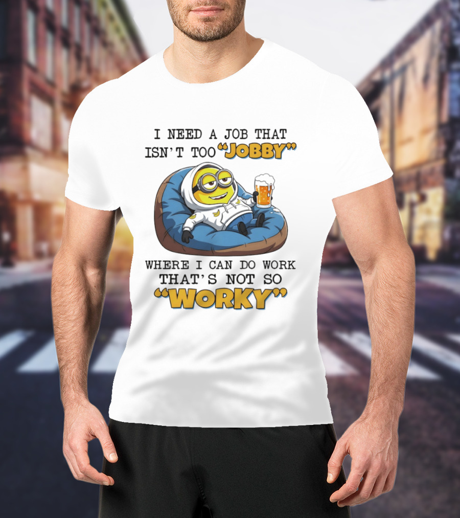 Minion I Need A Job That Isn't Too Jobby Where I Can Do Work That's Not So Worky Relaxing With Beer T-Shirt