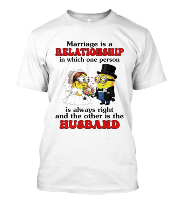 Minion Marriage Relationship One Person Is Right And The Other Husband T-Shirt