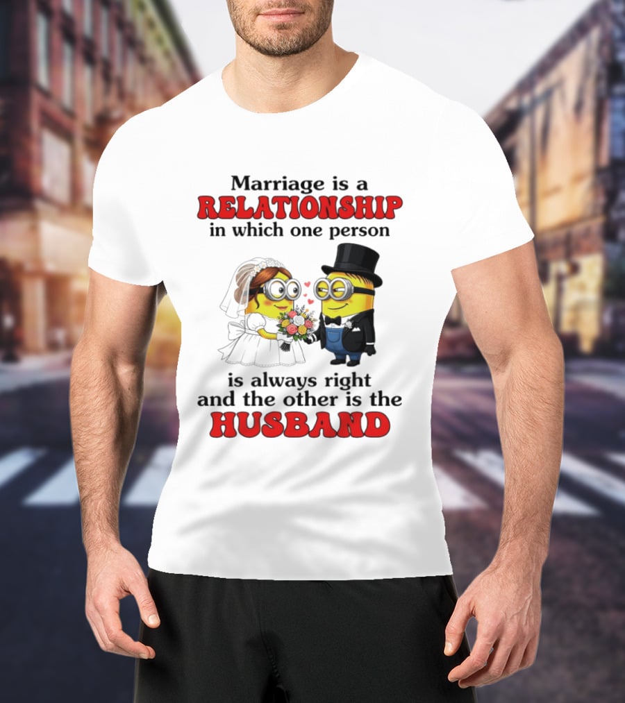 Minion Marriage Relationship One Person Is Right And The Other Husband T-Shirt