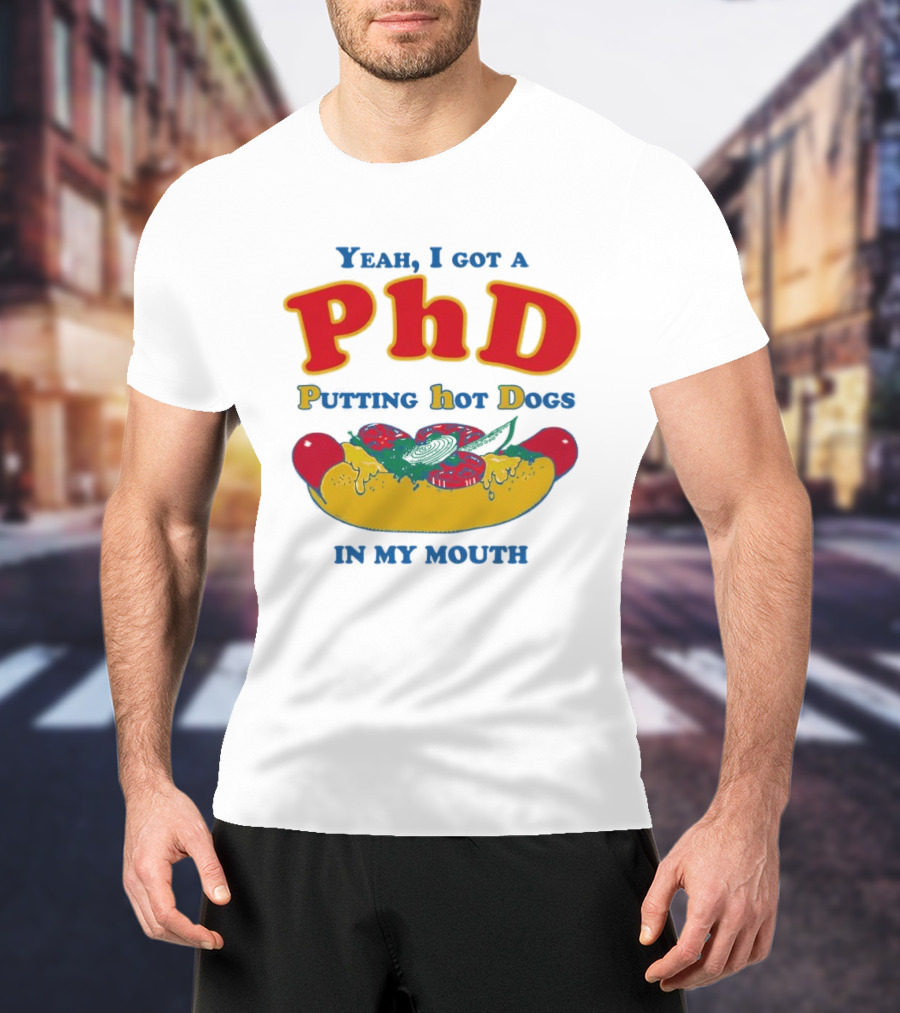 Yeah I Got A PhD Putting Hot Dogs In My Mouth Hot Dog Humor T-Shirt