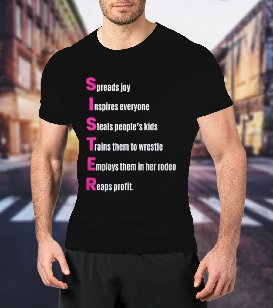 Sister Spreads Joy Inspires Everyone Steals People's Kids Trains Wrestle Employs Rodeo Reaps Profit T-Shirt