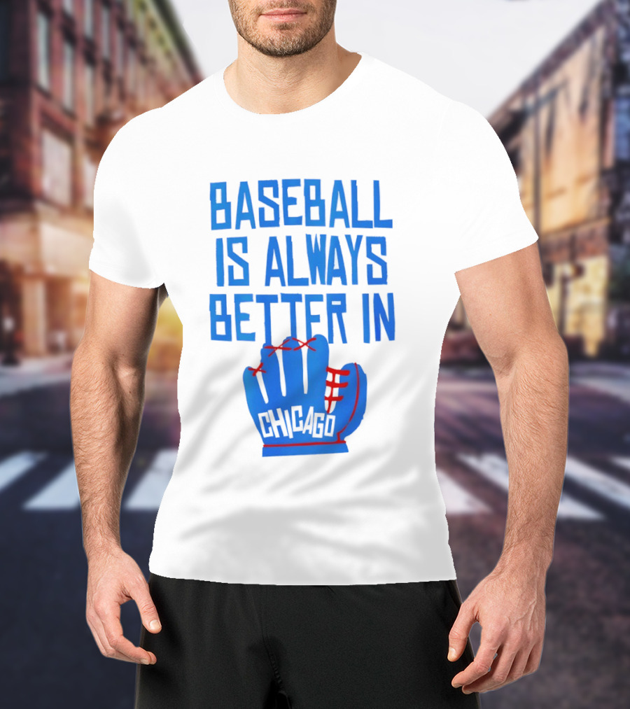 Baseball Is Always Better In Chicago Cubs Glove T-Shirt