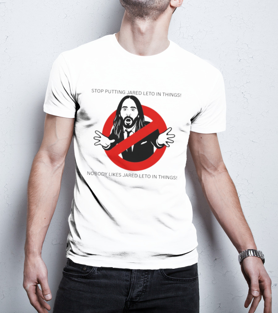 Stop Putting Jared Leto In Things Nobody Likes Jared Leto In Things T-Shirt