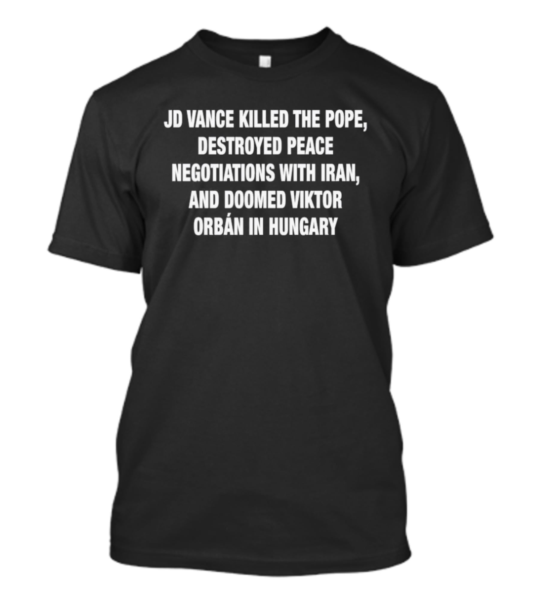 JD Vance Killed The Pope Destroyed Peace Negotiations With Iran Doomed Viktor Orban In Hungary T-Shirt