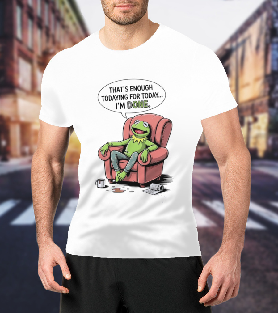 That's Enough Todaying For Today I'm Done Funny Kermit Relaxing Image T-Shirt