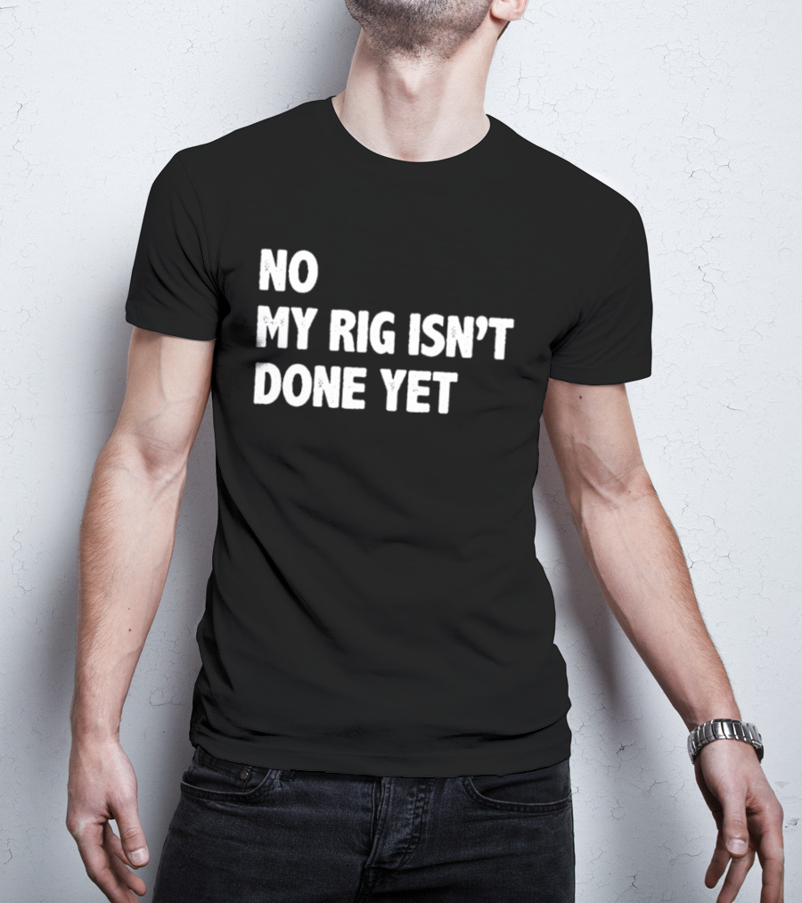 No My Rig Isn't Done Yet Gaming PC Builder Humor T-Shirt
