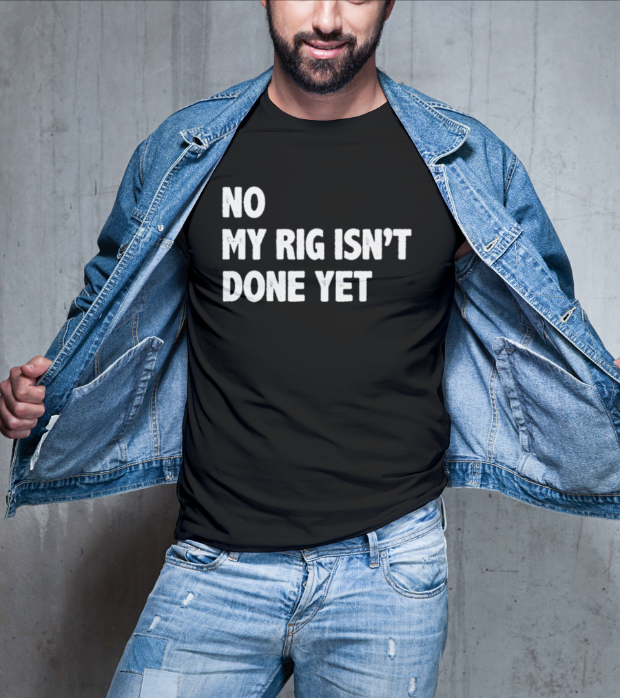 No My Rig Isn't Done Yet Gaming PC Builder Humor T-Shirt