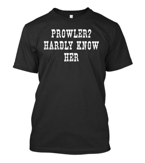 Prowler Hardly Know Her Funny Phrase T-Shirt
