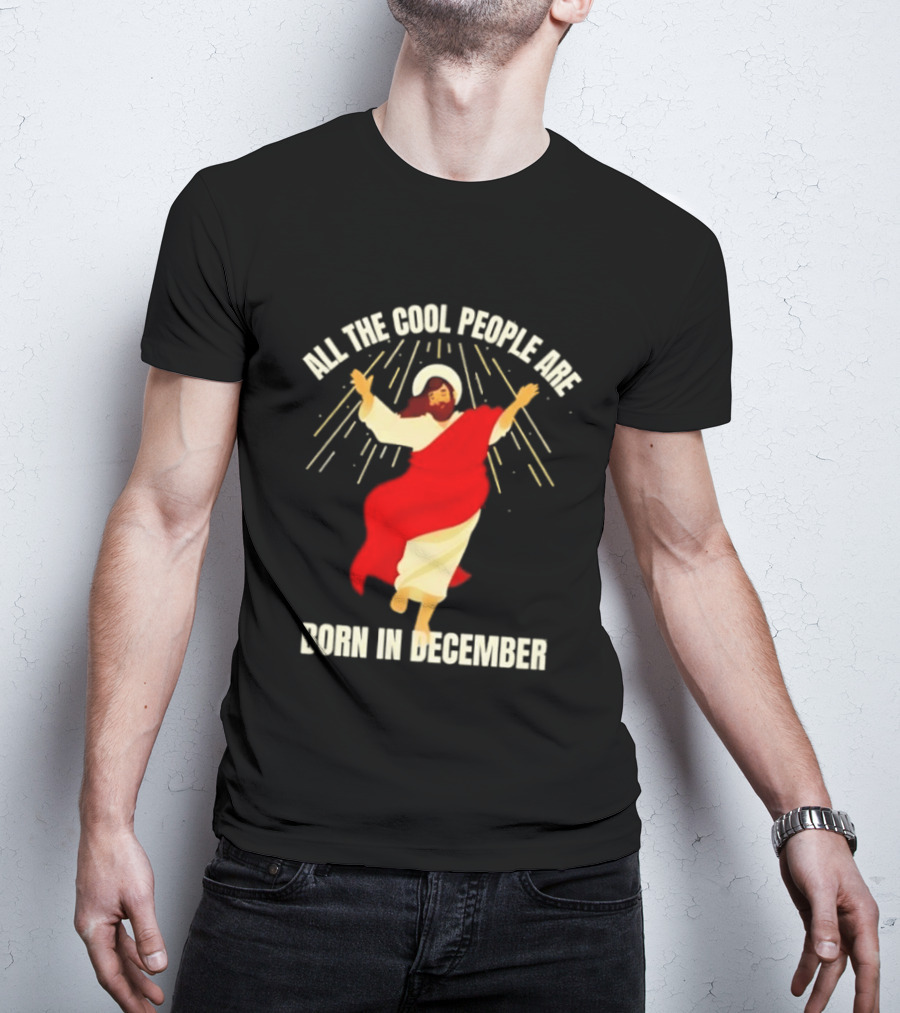 All The Cool People Are Born In December Jesus T-Shirt