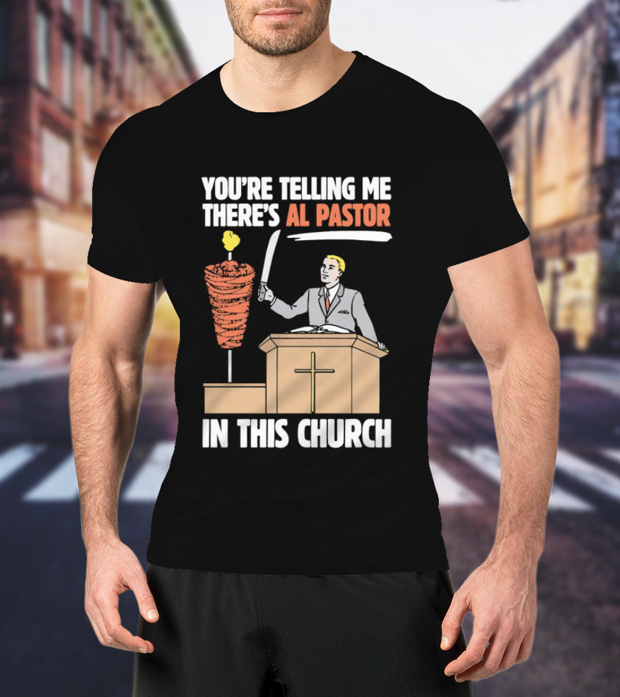You're Telling Me There's Al Pastor In This Church T-Shirt