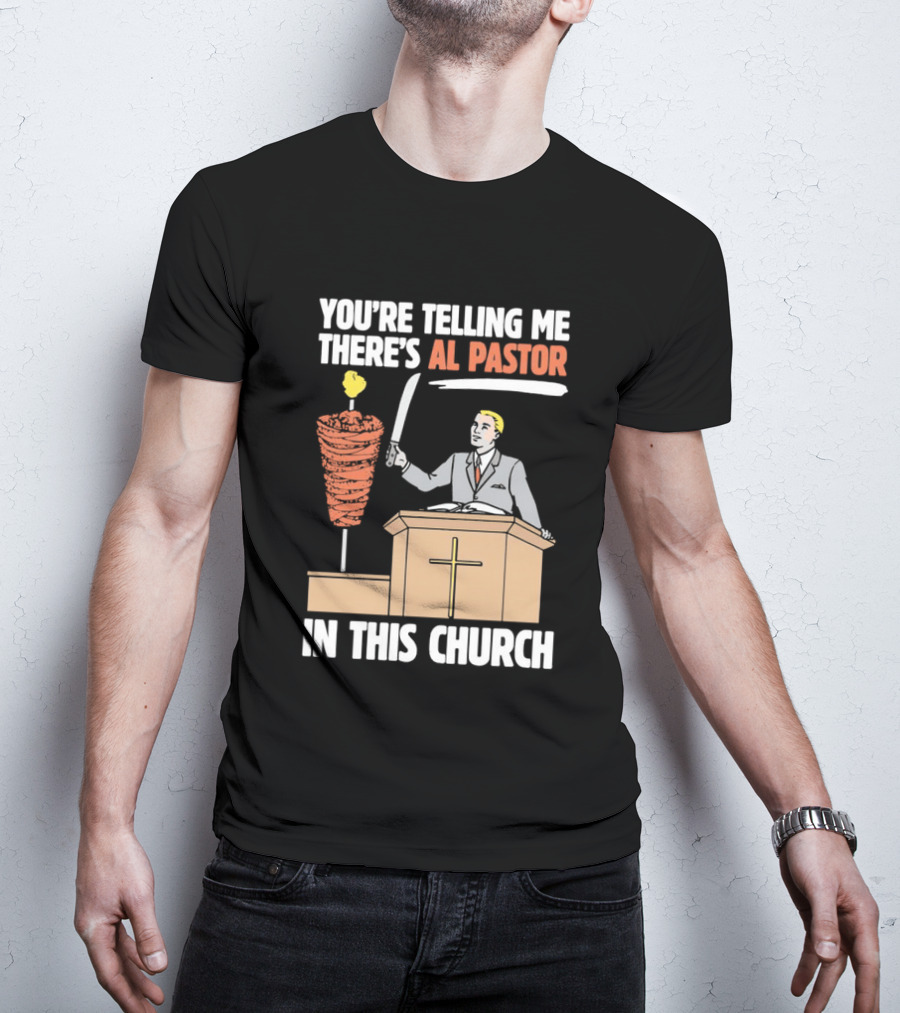 You're Telling Me There's Al Pastor In This Church T-Shirt