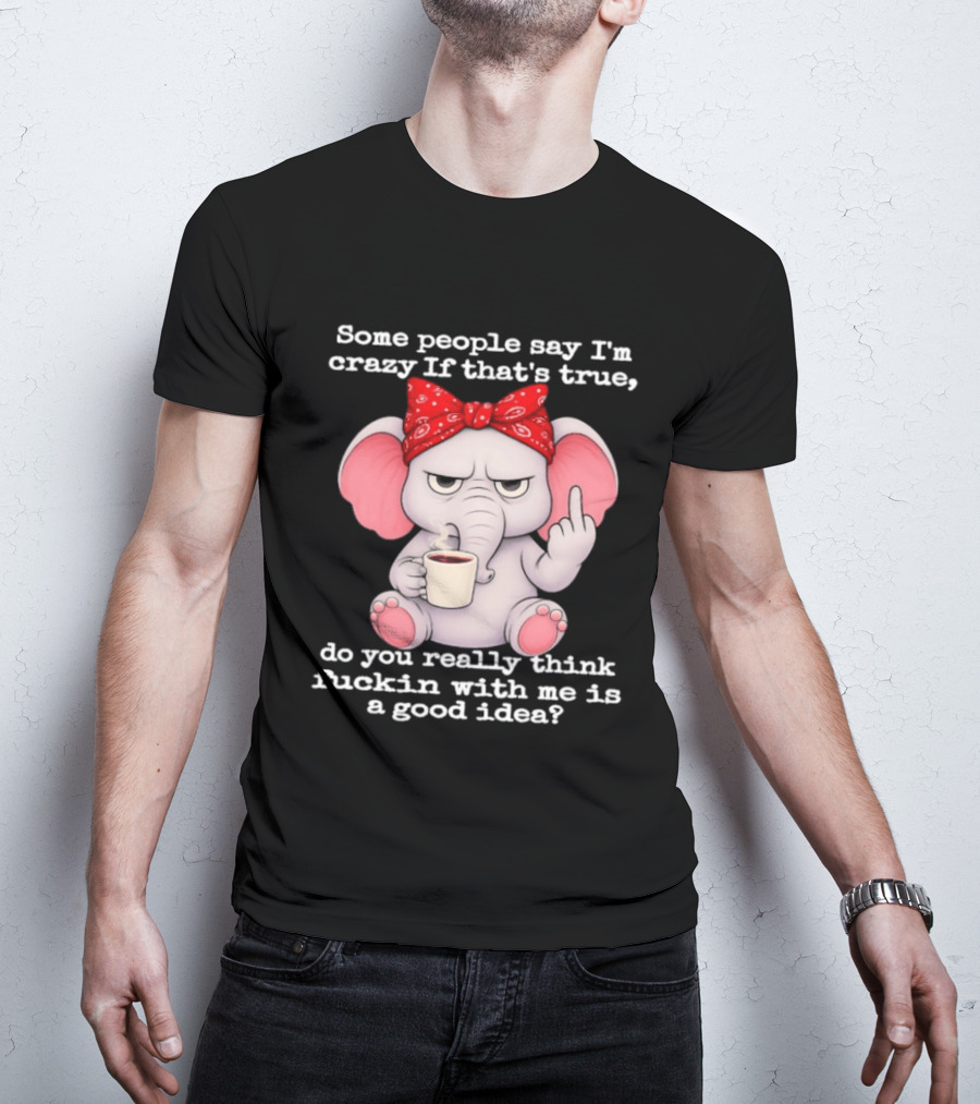 Some People Say I'm Crazy Elephant With Red Bandana And Coffee Middle Finger Message T-Shirt