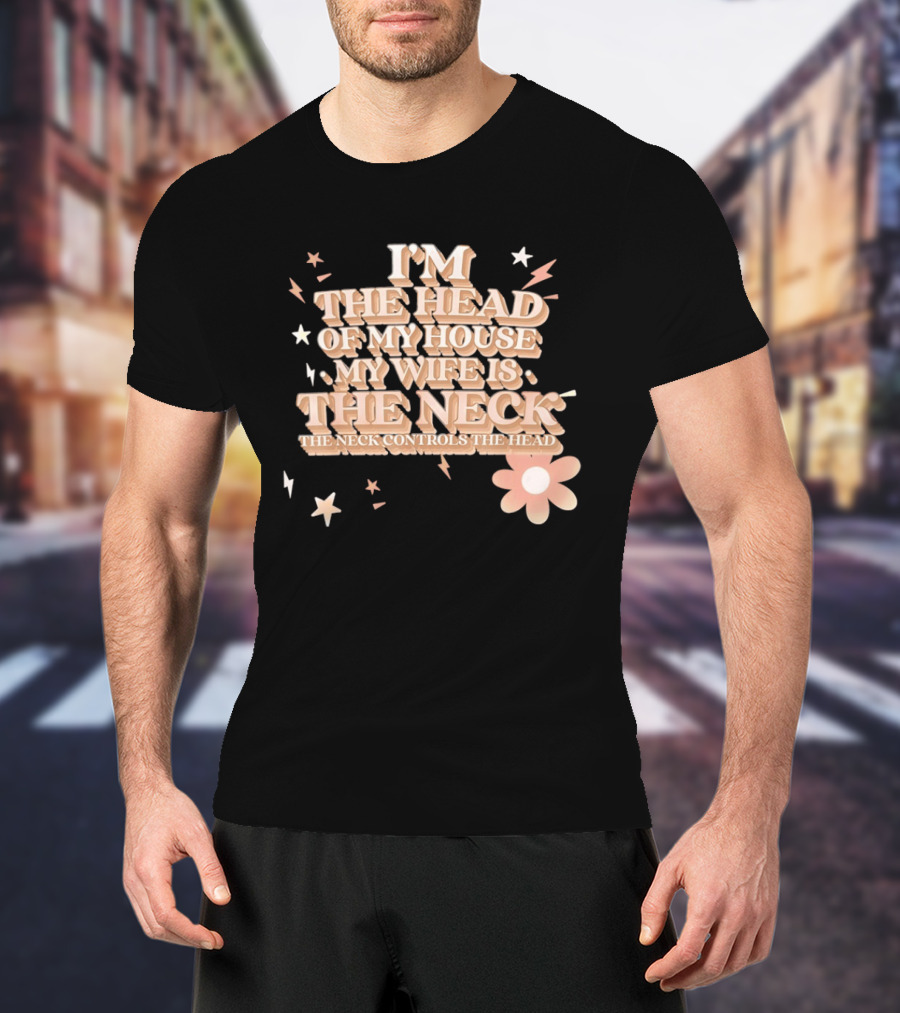 I'm The Head Of My House My Wife Is The Neck Controls The Head Stars And Lightning Flower T-Shirt
