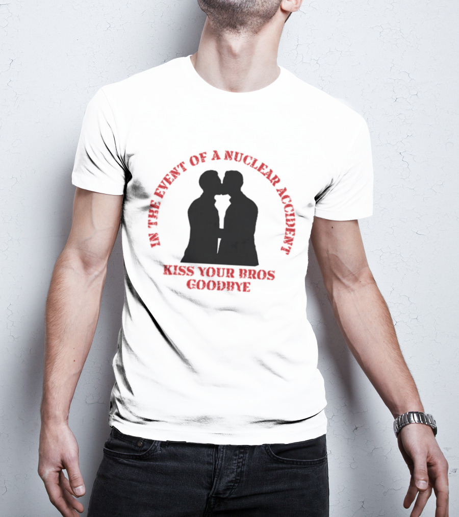 In The Event Of A Nuclear Accident Kiss Your Bros Goodbye T-Shirt