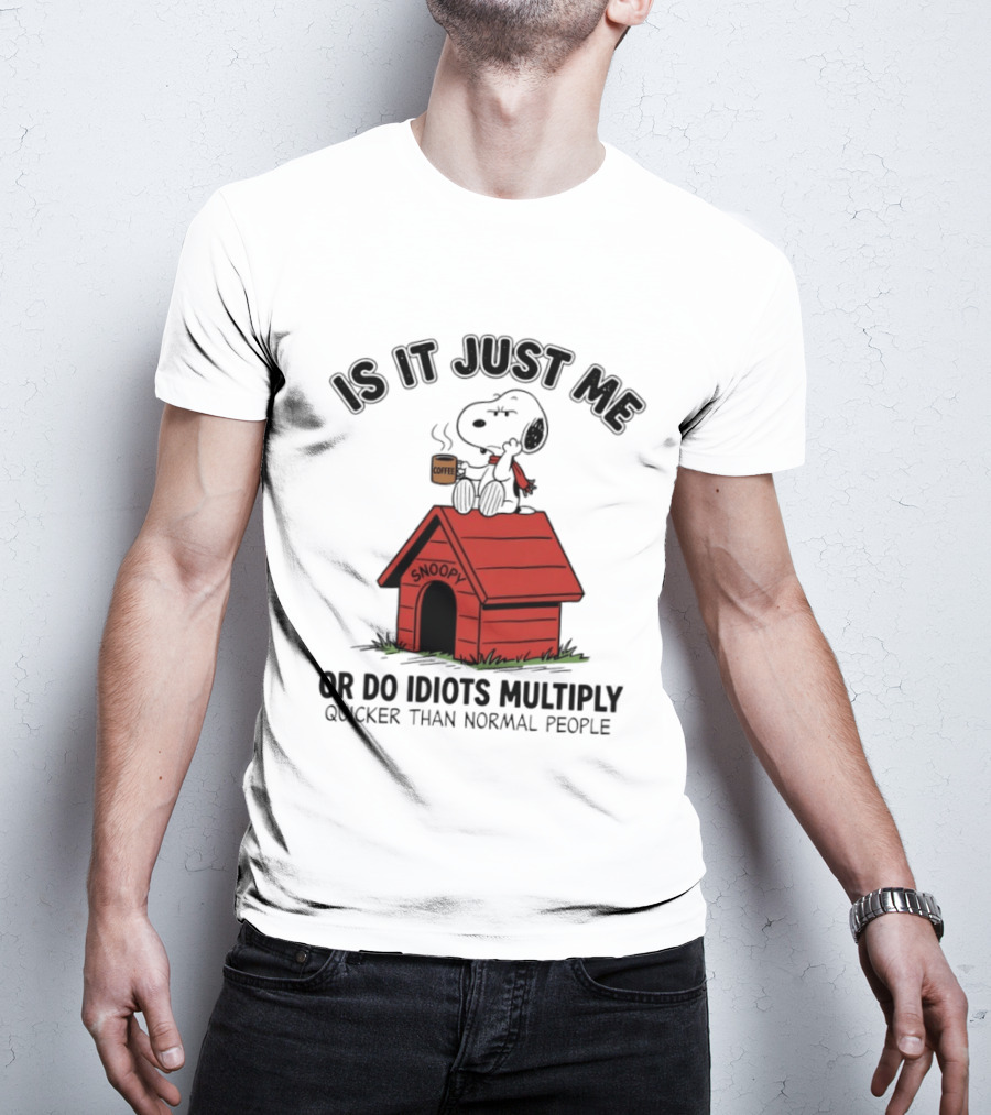 Snoopy Coffee Is It Just Me Or Do Idiots Multiply Quicker Than Normal People T-Shirt