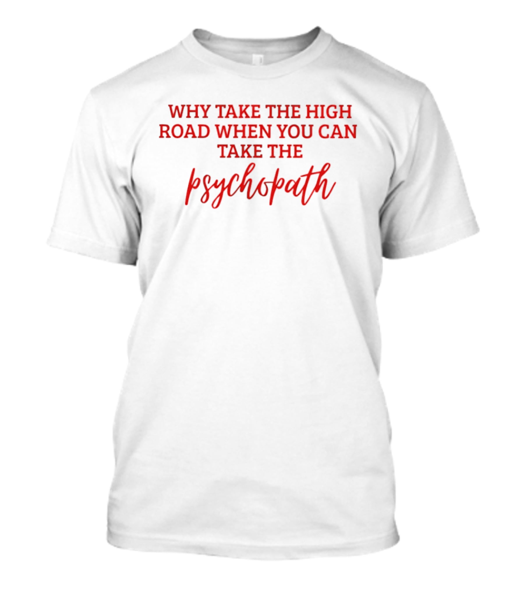 Why Take The High Road When You Can Take The Psychopath T-Shirt
