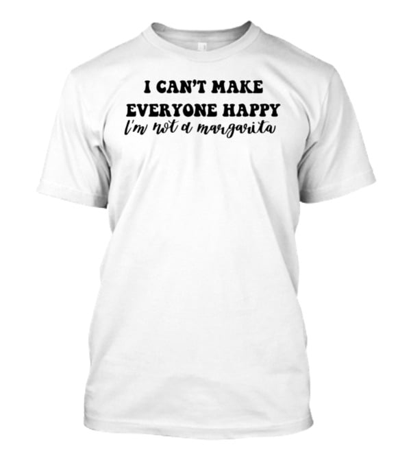 I Can't Make Everyone Happy I'm Not A Margarita T-Shirt