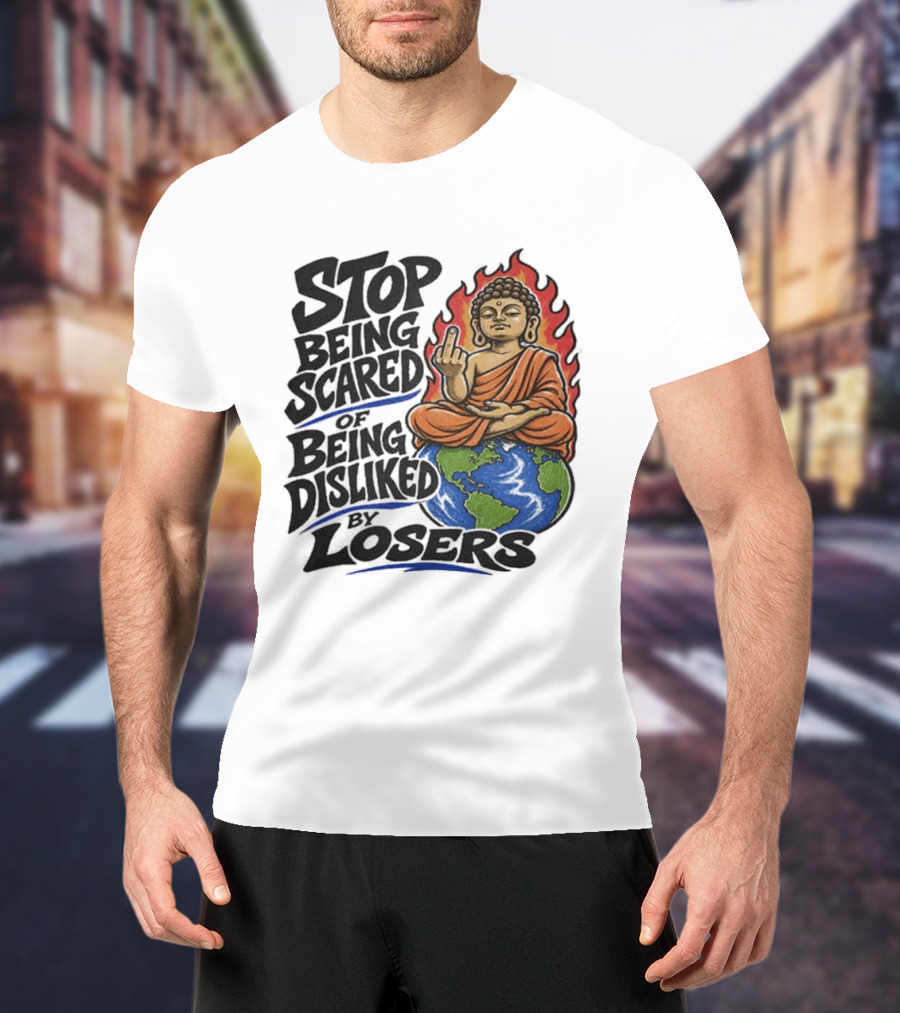 Stop Being Scared Of Being Disliked By Losers Buddha On Fire Middle Finger Earth T-Shirt