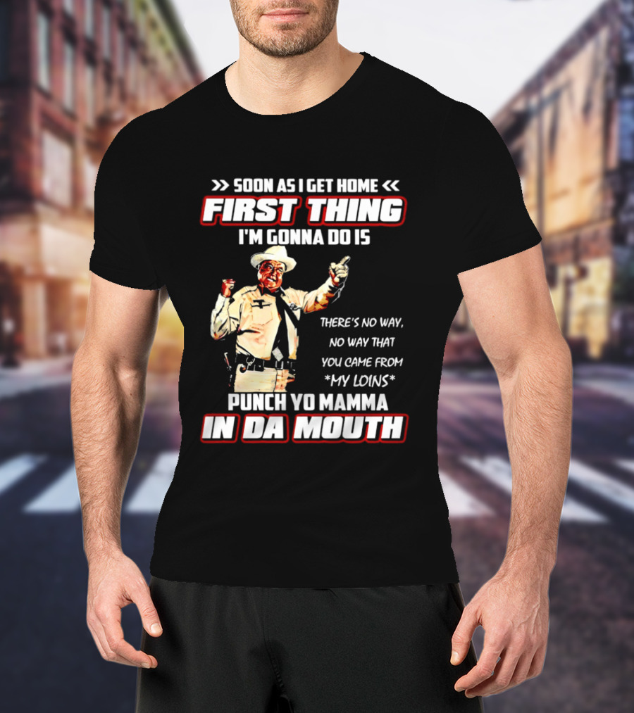 Buford Justice Punch Yo Mamma In Da Mouth Quote Soon As I Get Home First Thing I'm Gonna Do Is T-Shirt