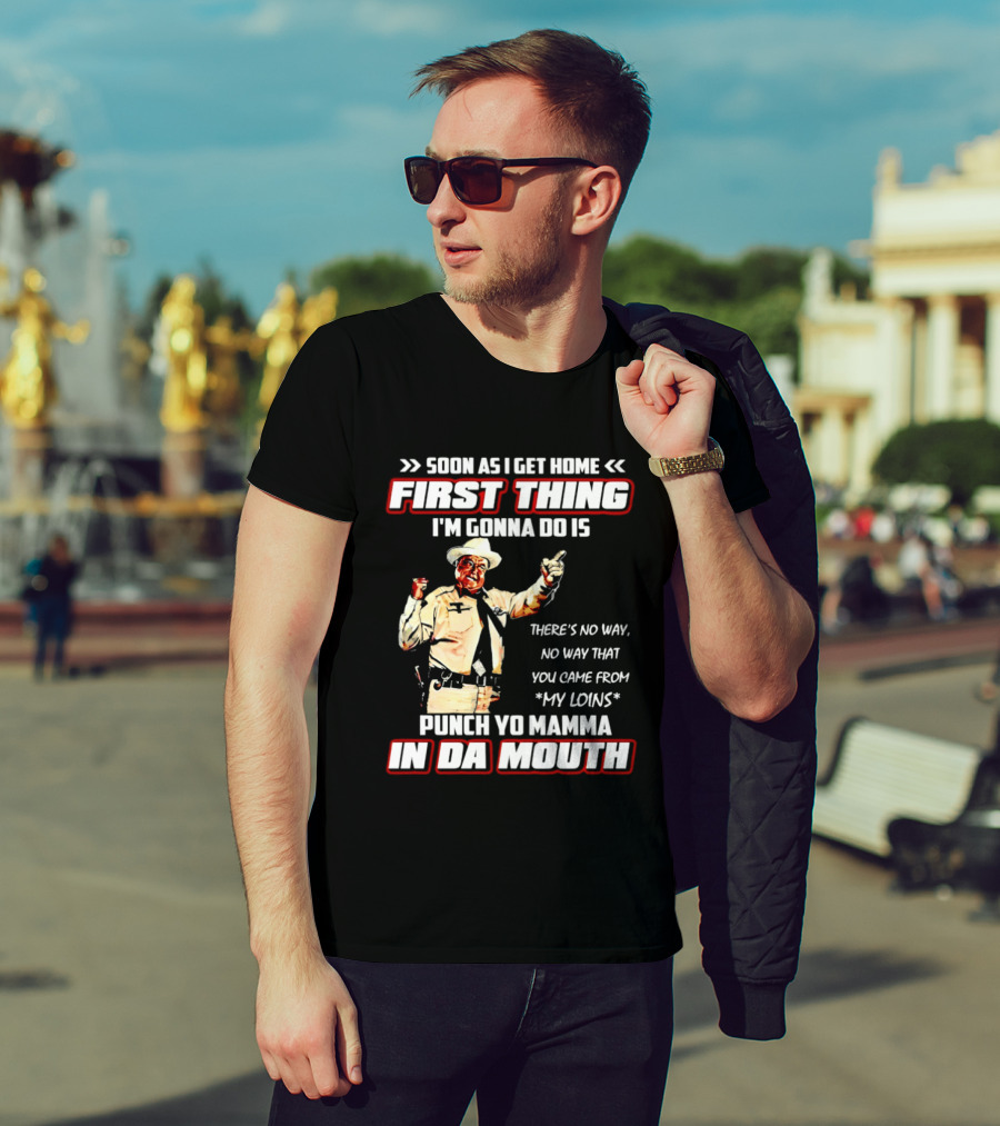 Buford Justice Punch Yo Mamma In Da Mouth Quote Soon As I Get Home First Thing I'm Gonna Do Is T-Shirt