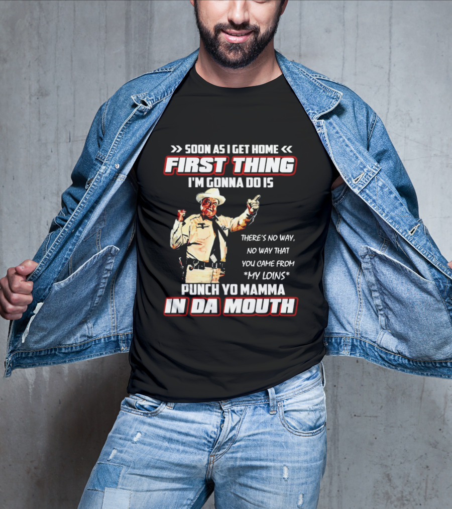 Buford Justice Punch Yo Mamma In Da Mouth Quote Soon As I Get Home First Thing I'm Gonna Do Is T-Shirt