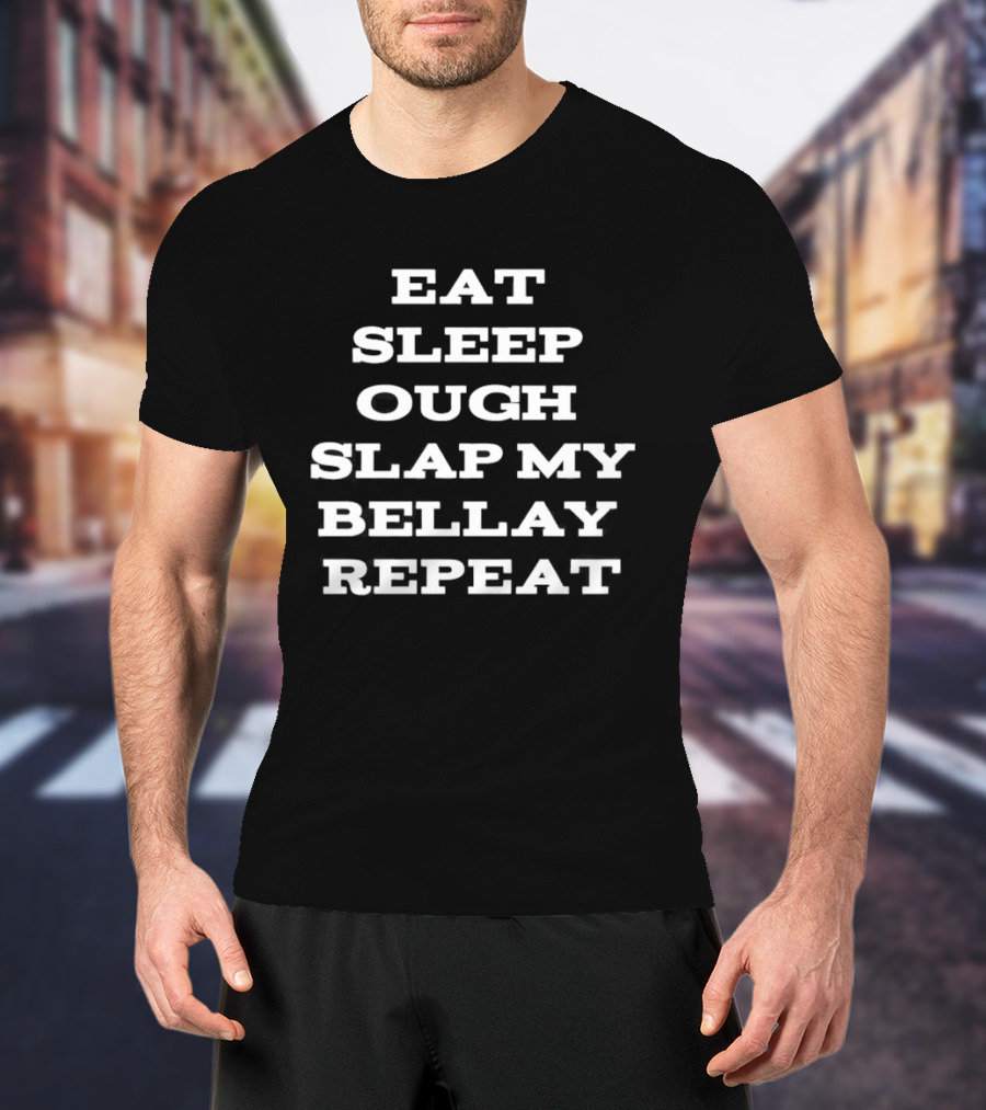 Eat Sleep Ough Slap My Bellay Repeat Funny T T-Shirt