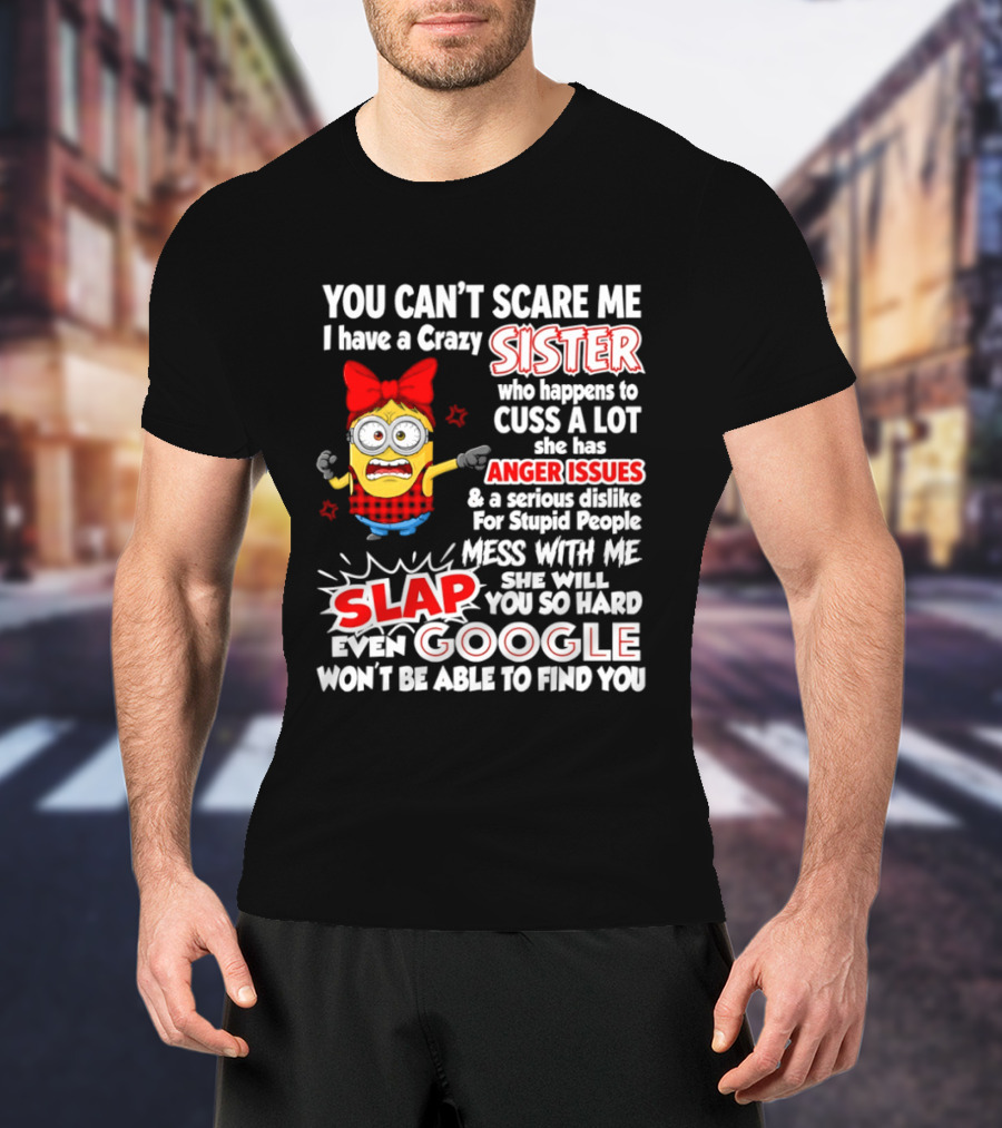 You Can't Scare Me I Have A Crazy Sister Who Happens To Cuss A Lot She Has Anger Issues Slap Mess With Me You So Hard Even Google T-Shirt
