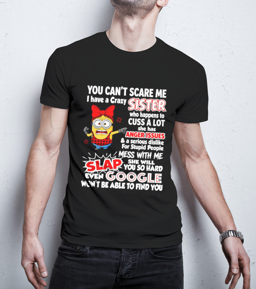 You Can't Scare Me I Have A Crazy Sister Who Happens To Cuss A Lot She Has Anger Issues Slap Mess With Me You So Hard Even Google T-Shirt