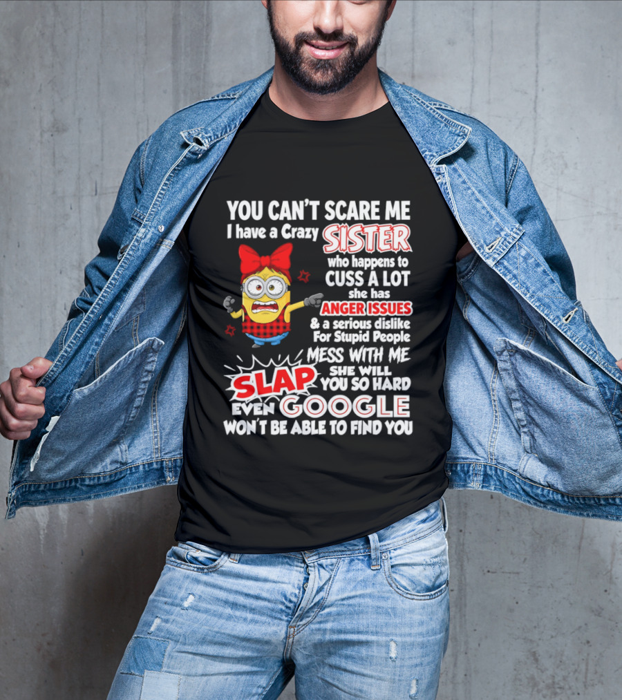 You Can't Scare Me I Have A Crazy Sister Who Happens To Cuss A Lot She Has Anger Issues Slap Mess With Me You So Hard Even Google T-Shirt