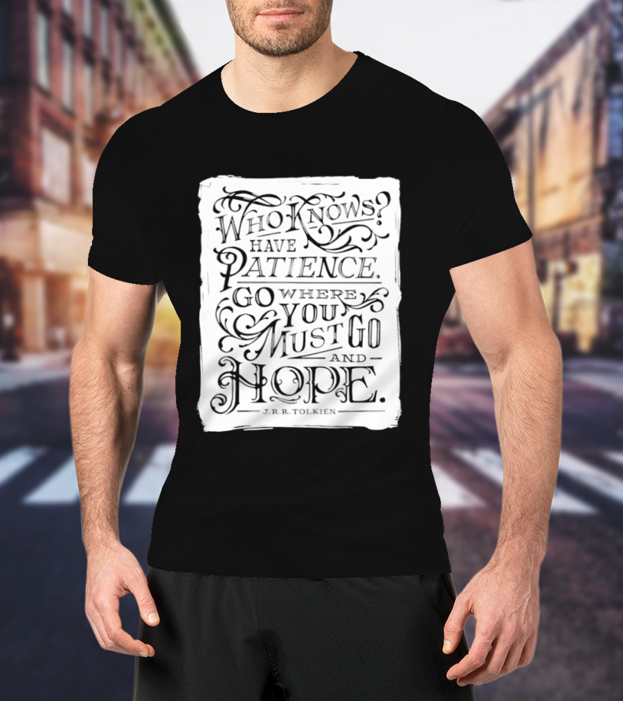 Who Know Have Patience Go Where You Must Go And Hope T-Shirt