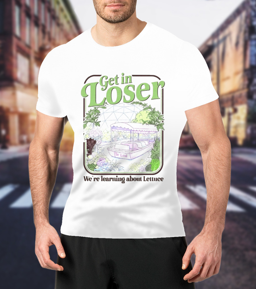 Get In Loser We're Learning About Lettuce The Land Dome T-Shirt