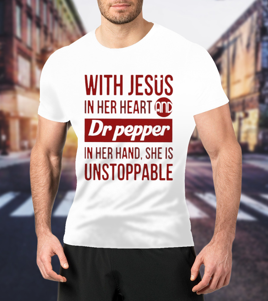 With Jesus In Her Heart And Dr Pepper In Her Hand She Is Unstoppable T-Shirt