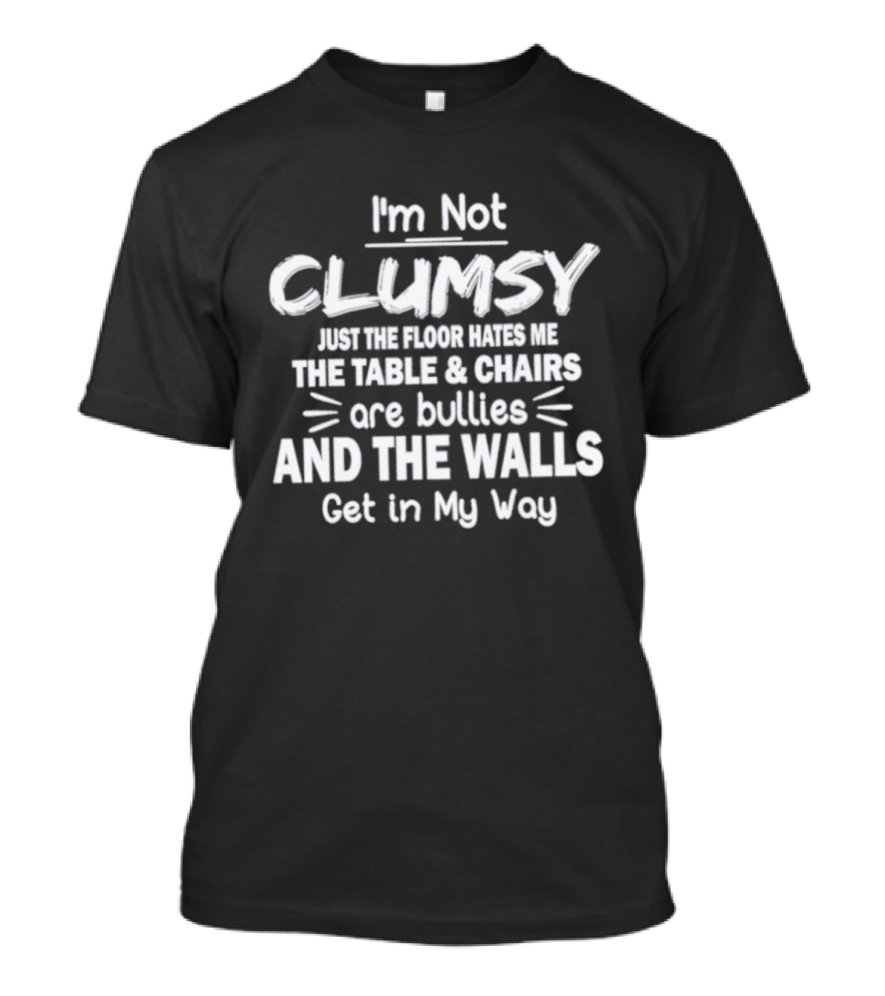 I'm Not Clumsy Just The Floor Hates Me The Table Chairs Are Bullies And The Walls Get In My Way T-Shirt