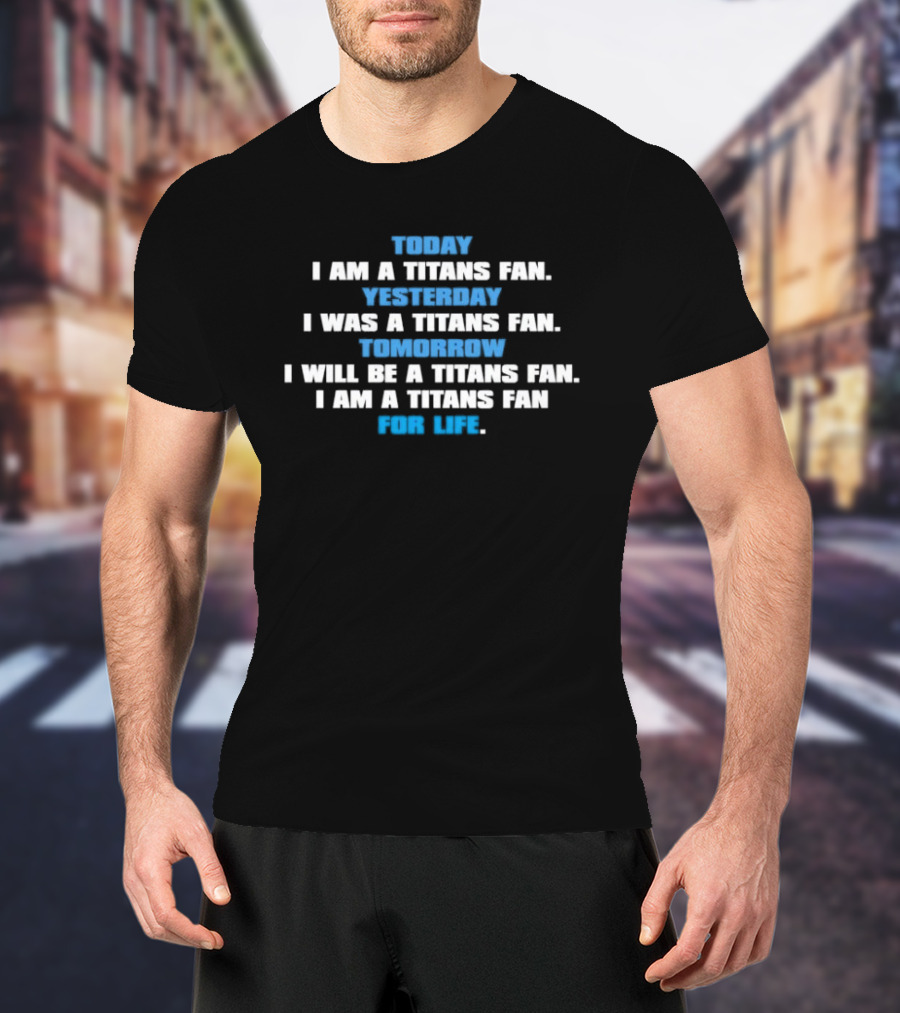 Today I Am A Titans Fan Yesterday I Was A Titans Fan Tomorrow I Will Be A Titans Fan I Am A Titans Fan For Life T-Shirt