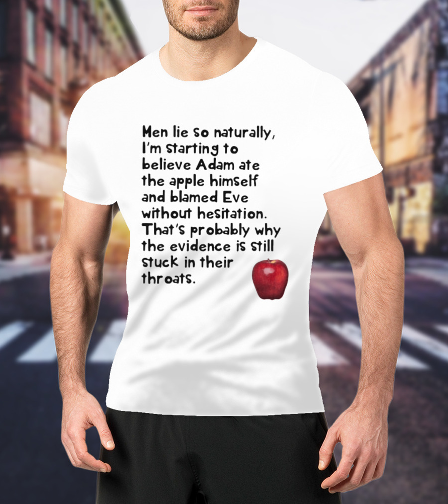 Men Lie So Naturally Starting To Believe Adam Ate The Apple Himself Blamed Eve Without Hesitation Evidence Stuck In Their Throats T-Shirt