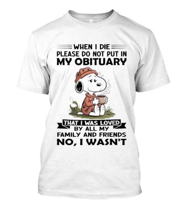 Snoopy When I Die Please Do Not Put In My Obituary That I Was Loved By All My Family And Friends No I Wasn't T-Shirt