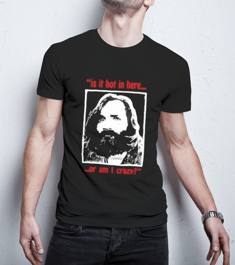 Is It Hot In Here Or Am I Crazy Charles Manson T-Shirt