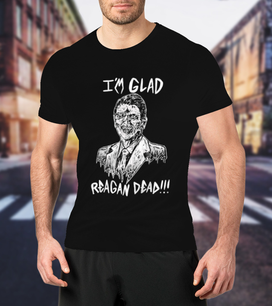 I'm Glad Reagan Dead I'm Glad Reagan Dead T-Shirt