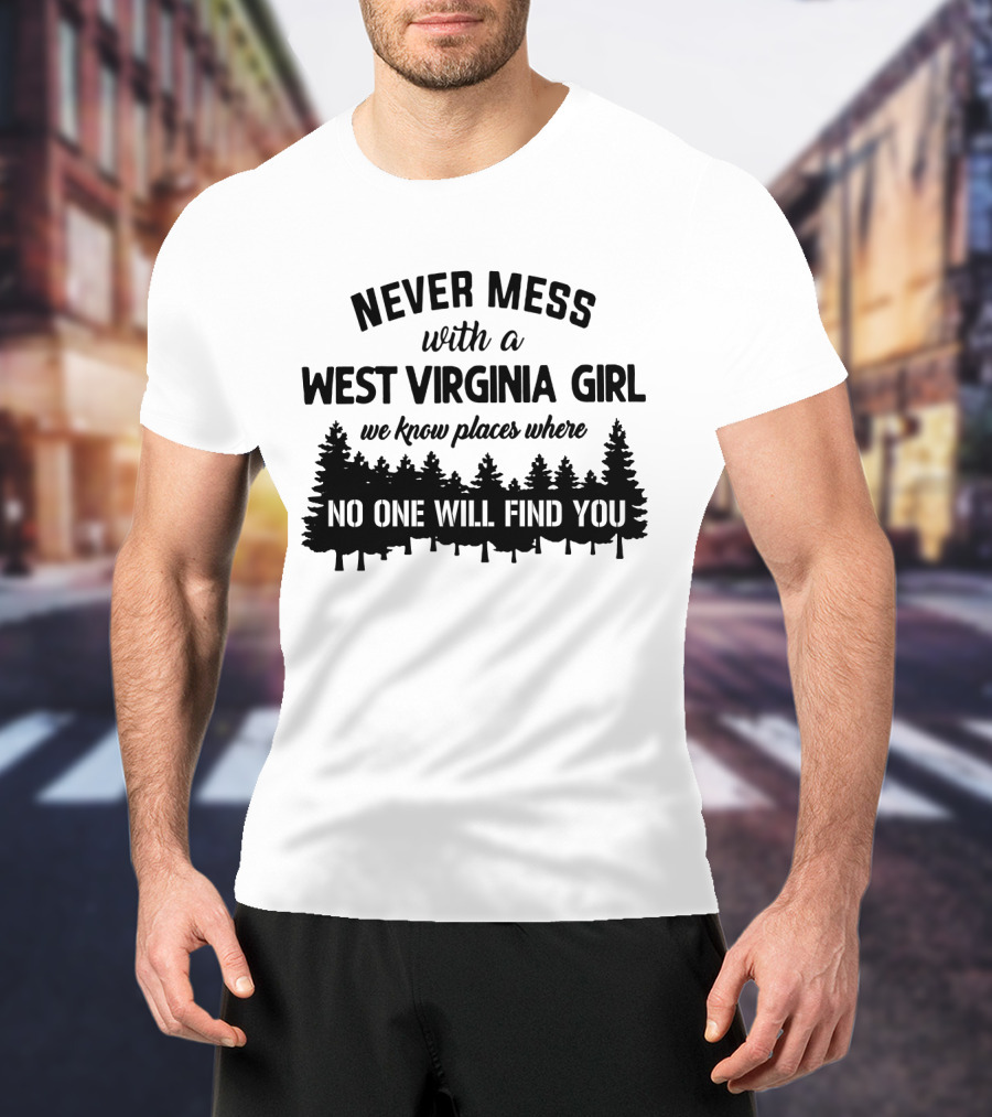 Never Mess With A West Virginia Girl We Know Places Where No One Will Find You T-Shirt