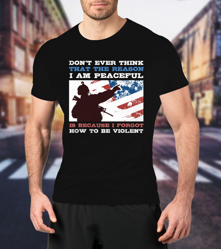 Don't Ever Think That The Reason I Am Peaceful Is Because I Forgot How To Be Violent T-Shirt