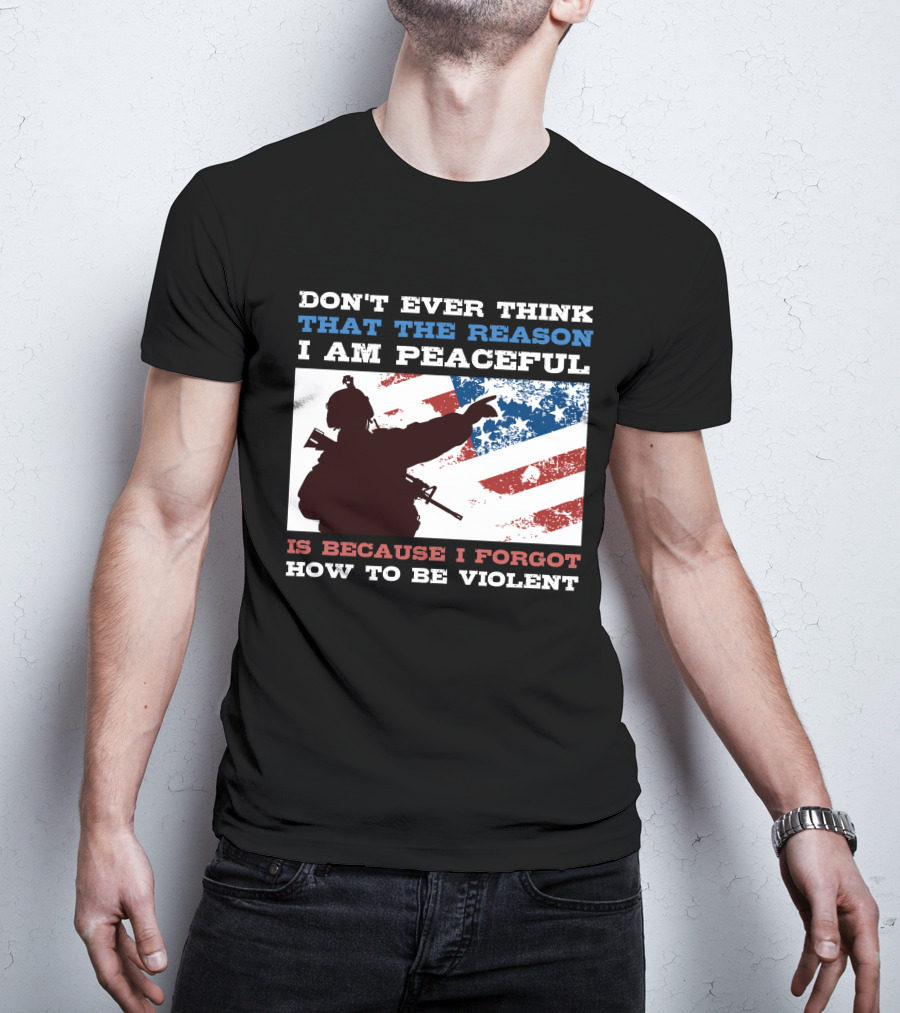 Don't Ever Think That The Reason I Am Peaceful Is Because I Forgot How To Be Violent T-Shirt