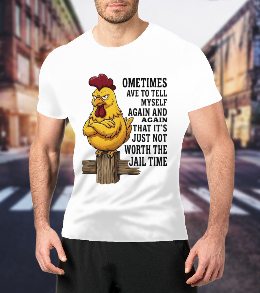 Chicken Sometimes Tell Myself Again And Again Not Worth Jail Time T-Shirt