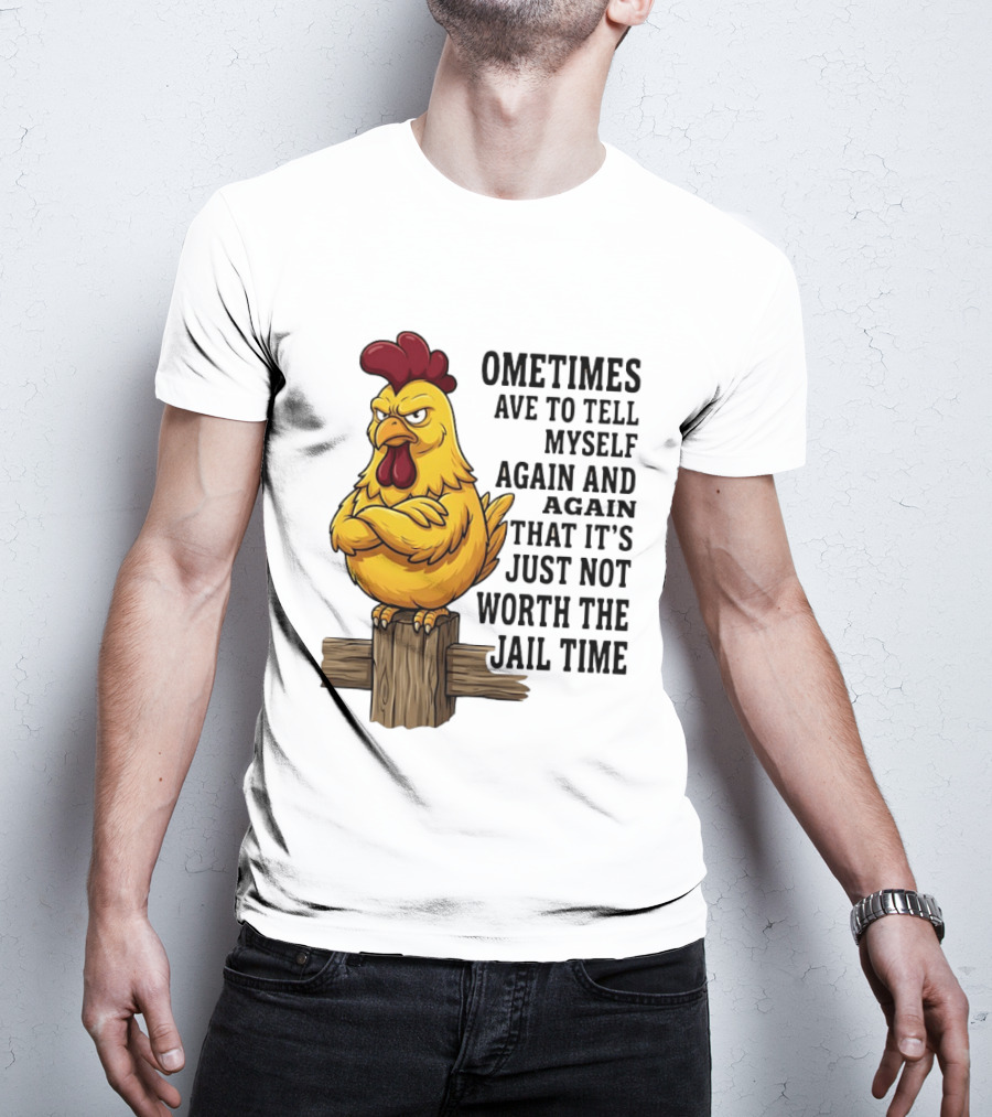Chicken Sometimes Tell Myself Again And Again Not Worth Jail Time T-Shirt