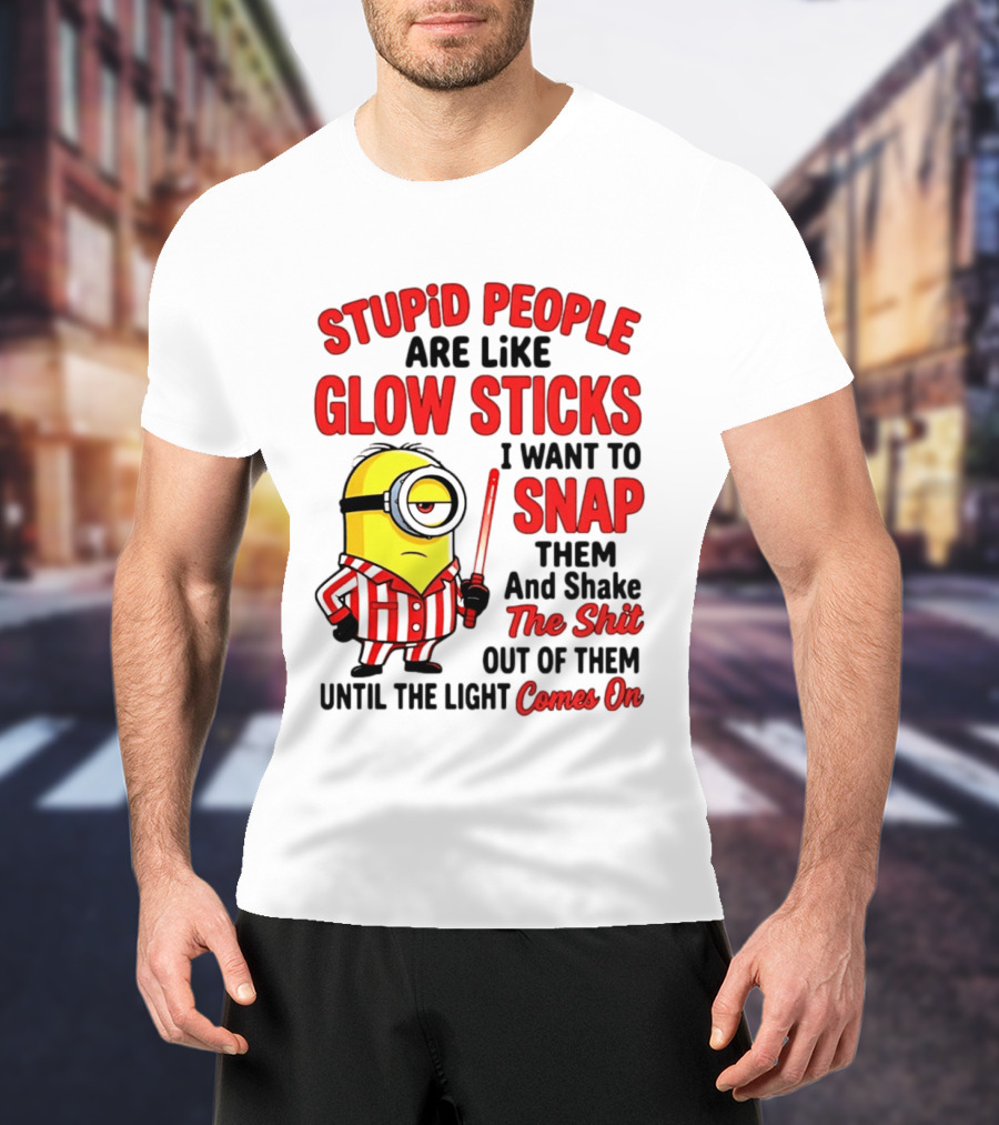 Stupid People Are Like Glow Sticks Minion Until The Light Comes On T-Shirt