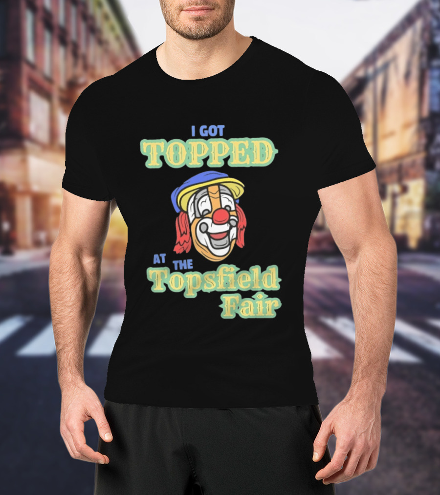 I Got Topped At The Topsfield Fair Clown T-Shirt