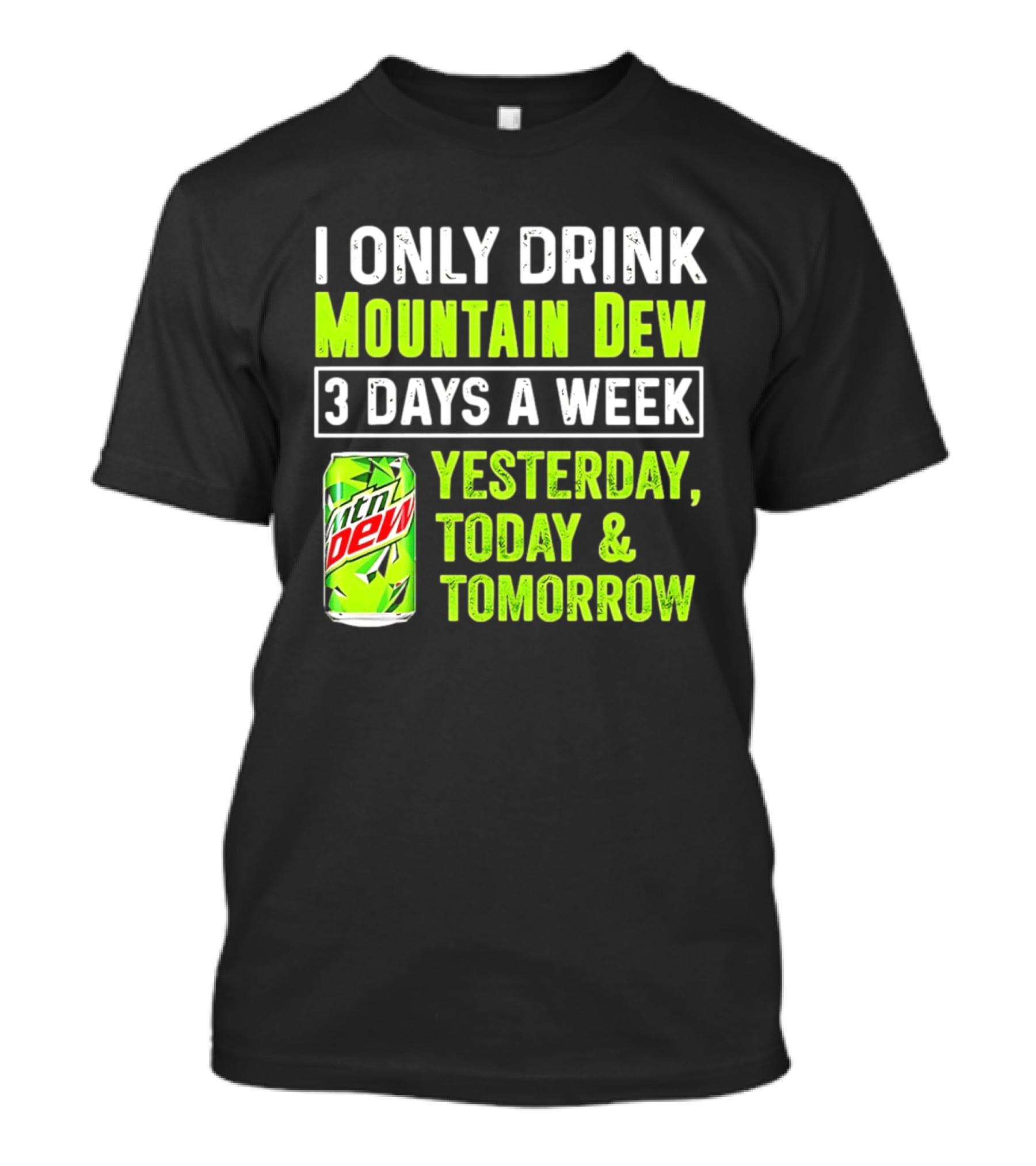 I Only Drink Mountain Dew 3 Days A Week Yesterday, Today & Tomorrow T-Shirt